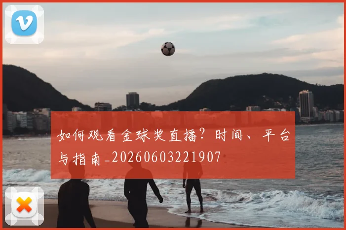 如何观看金球奖直播？时间、平台与指南_20260603221907