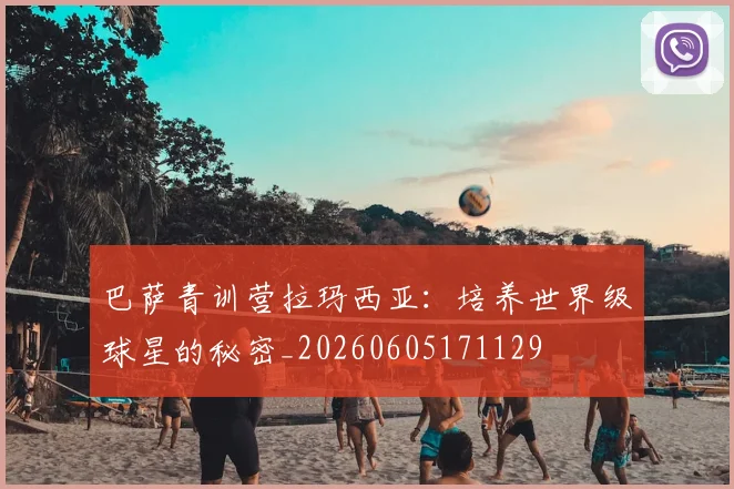 巴萨青训营拉玛西亚:培养世界级球星的秘密_20260605171129