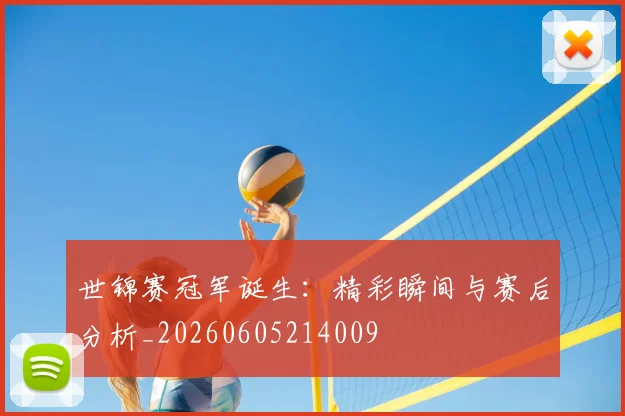 世锦赛冠军诞生：精彩瞬间与赛后分析_20260605214009