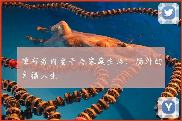 德布劳内妻子与家庭生活:场外的幸福人生