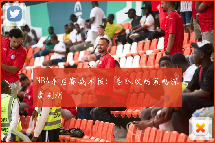 NBA季后赛战术板:各队攻防策略深度剖析