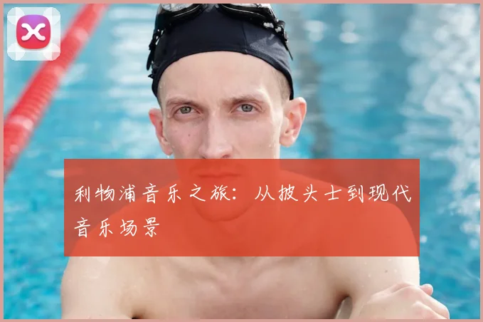 利物浦音乐之旅：从披头士到现代音乐场景