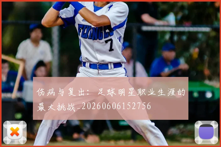 伤病与复出：足球明星职业生涯的最大挑战_20260606152756