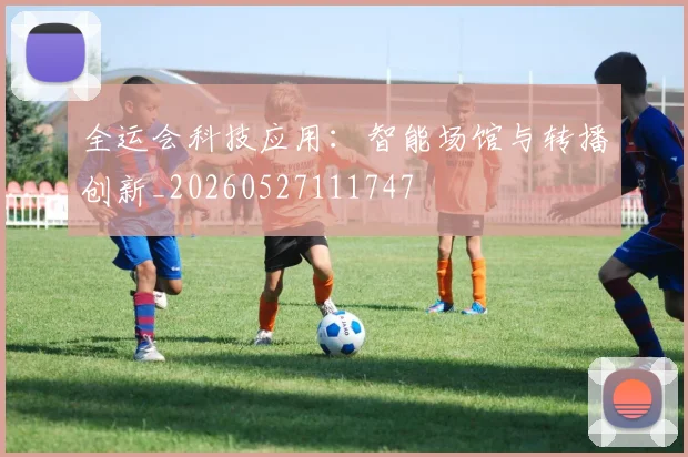 全运会科技应用:智能场馆与转播创新_20260527111747