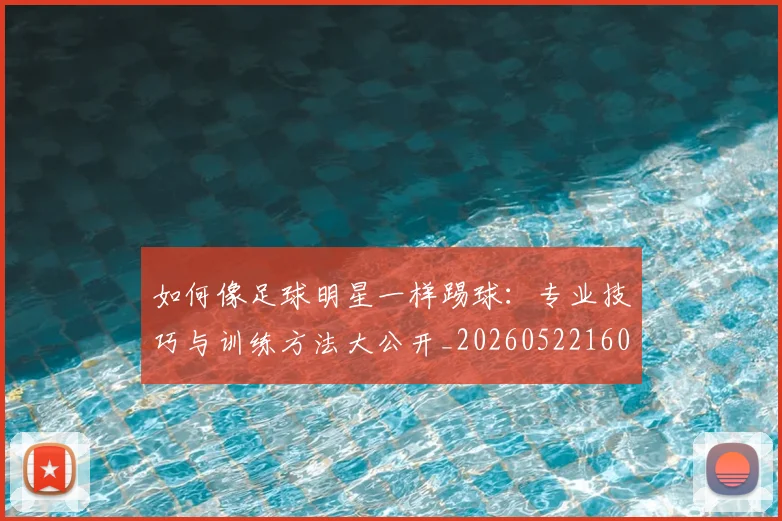如何像足球明星一样踢球：专业技巧与训练方法大公开_20260522160516
