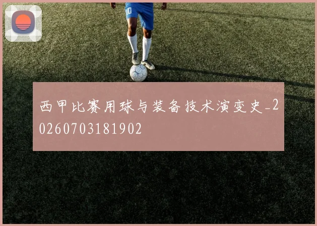 西甲比赛用球与装备技术演变史_20260703181902