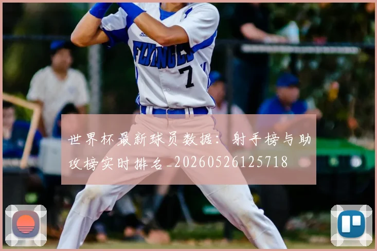 世界杯最新球员数据：射手榜与助攻榜实时排名_20260526125718