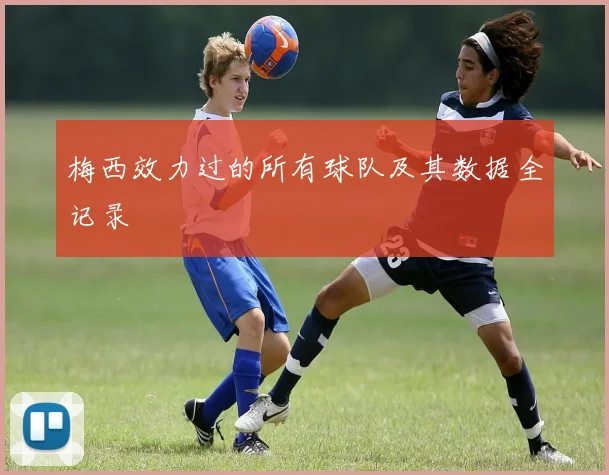梅西效力过的所有球队及其数据全记录