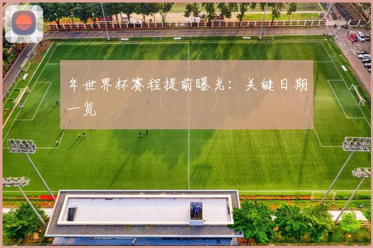 年世界杯赛程提前曝光：关键日期一览