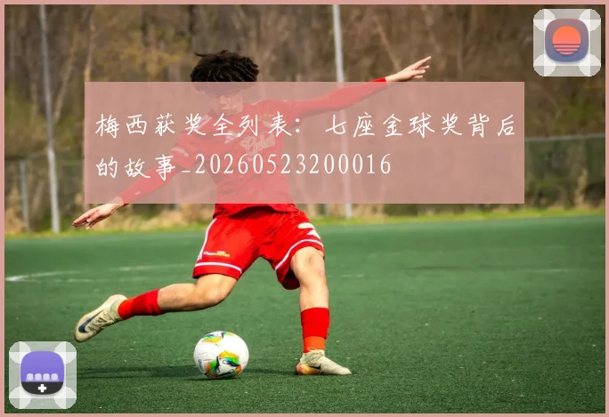 梅西获奖全列表：七座金球奖背后的故事_20260523200016