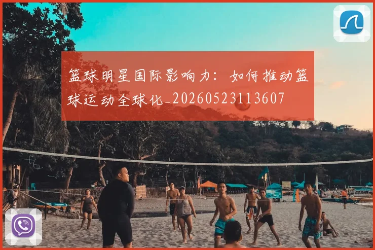篮球明星国际影响力:如何推动篮球运动全球化_20260523113607