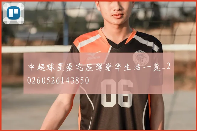 中超球星豪宅座驾奢华生活一览_20260526143850