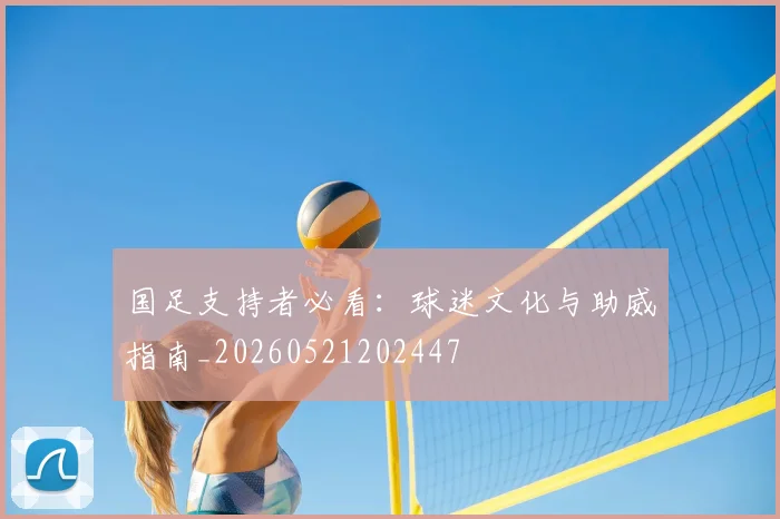 国足支持者必看:球迷文化与助威指南_20260521202447