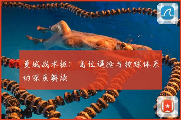 曼城战术板:高位逼抢与控球体系的深度解读
