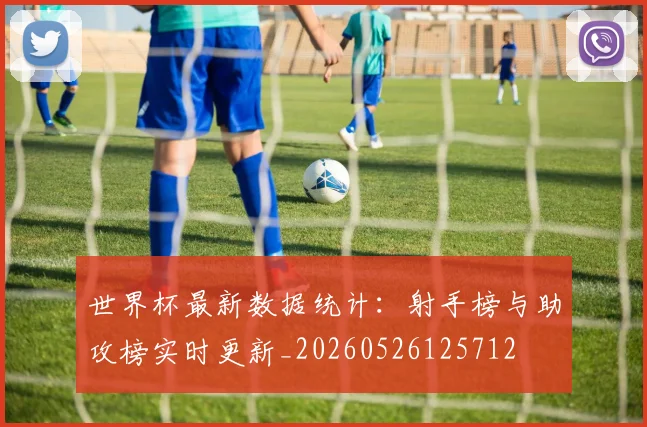 世界杯最新数据统计：射手榜与助攻榜实时更新_20260526125712