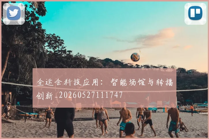 全运会科技应用：智能场馆与转播创新_20260527111747