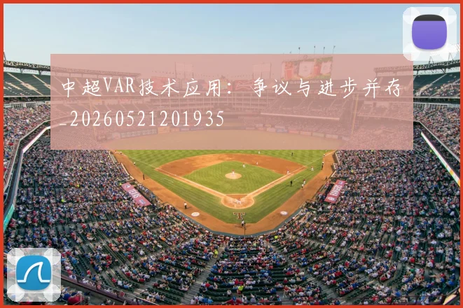 中超VAR技术应用：争议与进步并存_20260521201935