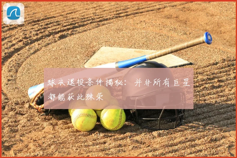 球衣退役条件揭秘:并非所有巨星都能获此殊荣