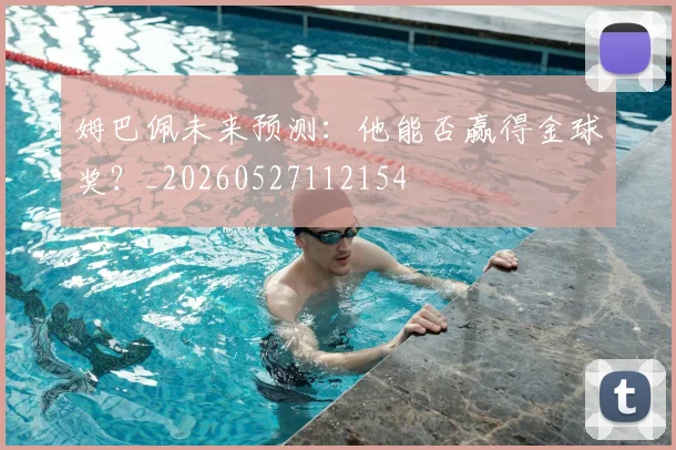 姆巴佩未来预测:他能否赢得金球奖?_20260527112154