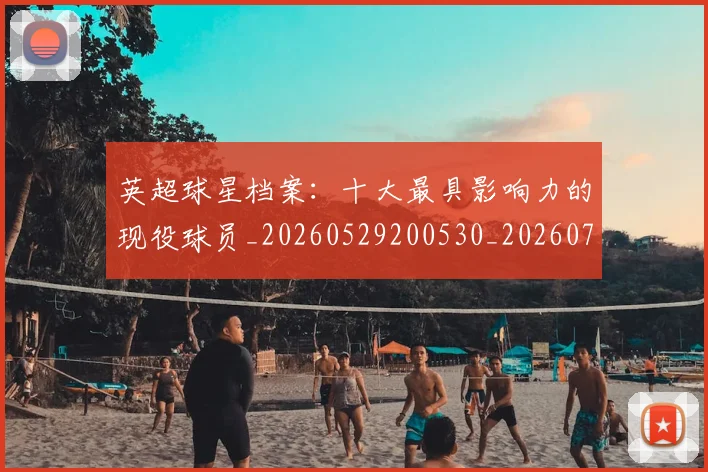 英超球星档案:十大最具影响力的现役球员_20260529200530_20260702174148