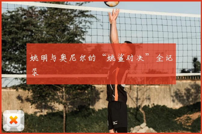 姚明与奥尼尔的“姚鲨对决”全记录