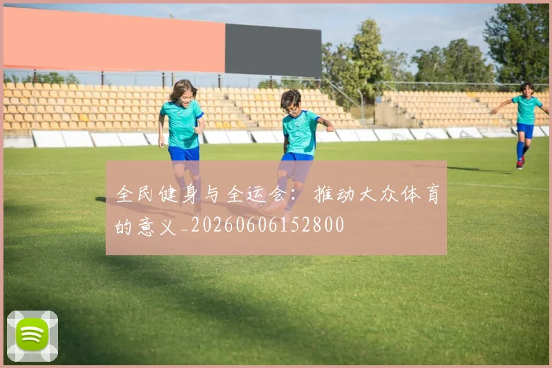 全民健身与全运会：推动大众体育的意义_20260606152800