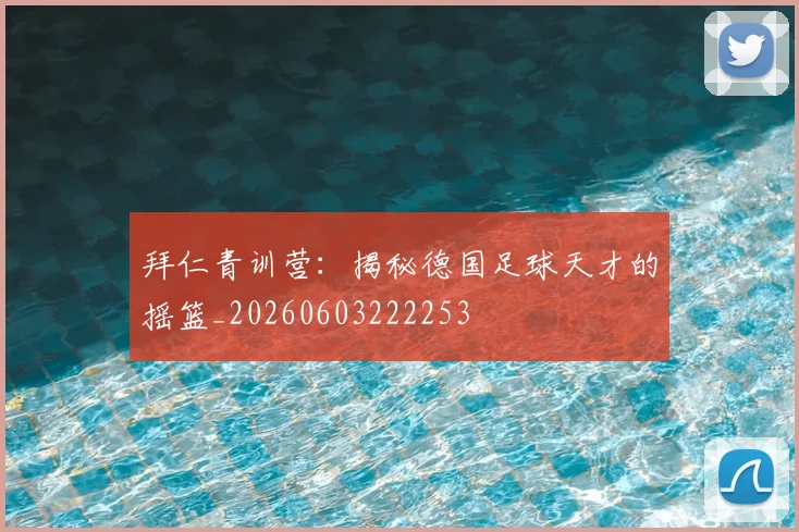拜仁青训营：揭秘德国足球天才的摇篮_20260603222253