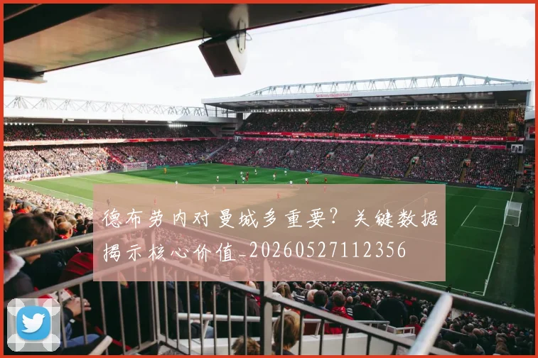 德布劳内对曼城多重要?关键数据揭示核心价值_20260527112356