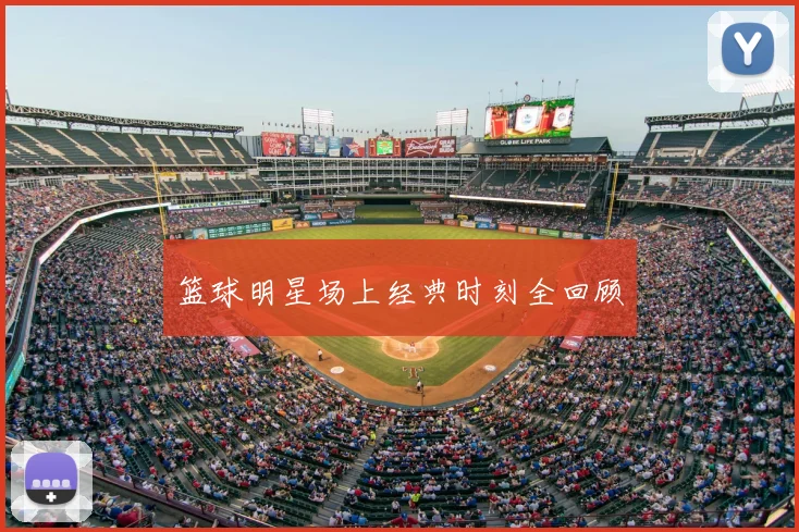 篮球明星场上经典时刻全回顾
