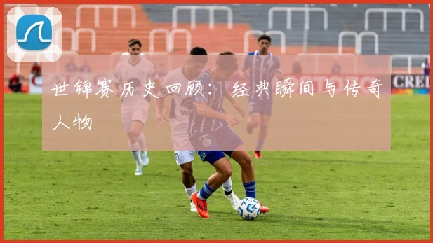 世锦赛历史回顾：经典瞬间与传奇人物