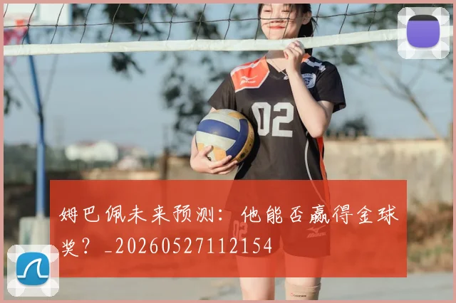 姆巴佩未来预测:他能否赢得金球奖?_20260527112154
